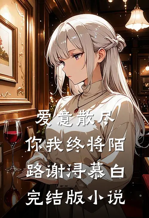 爱意散尽，你我终将陌路谢浔慕白完结版小说