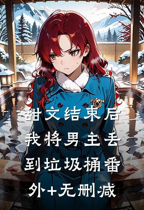 甜文结束后，我将男主丢到垃圾桶番外+无删减