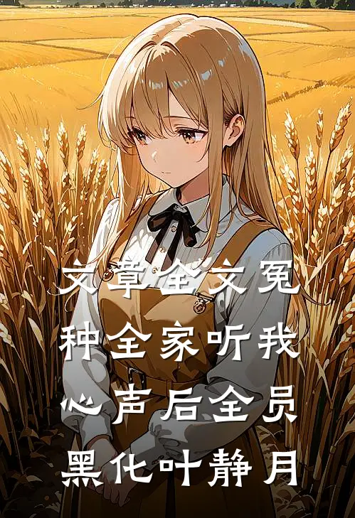 文章全文冤种全家听我心声后全员黑化叶静月