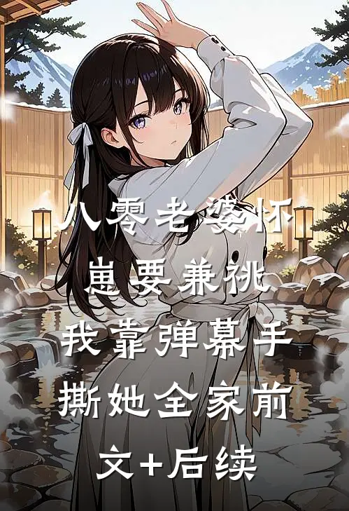 八零老婆怀崽要兼祧，我靠弹幕手撕她全家前文+后续