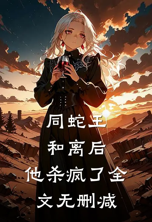 同蛇王和离后，他杀疯了全文无删减