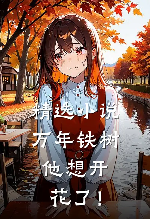 精选小说万年铁树，他想开花了！