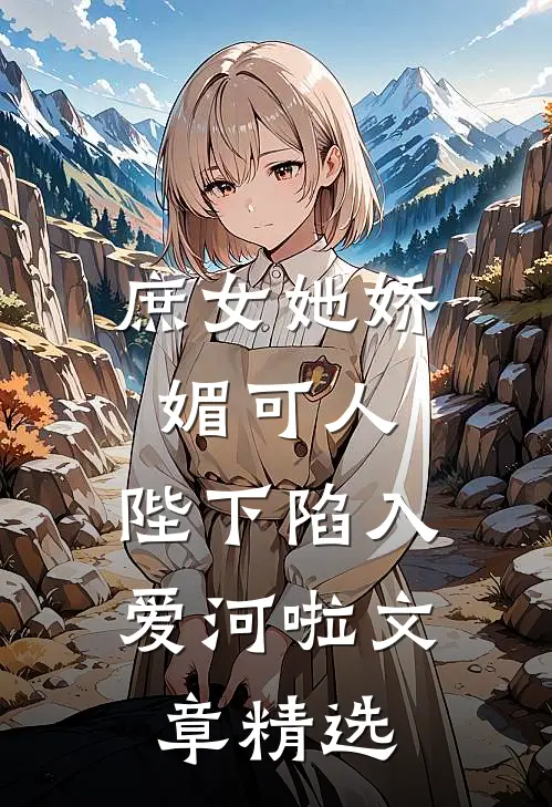庶女她娇媚可人,陛下陷入爱河啦文章精选在线阅读