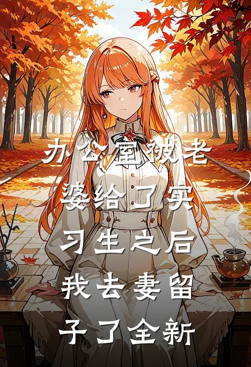 办公室被老婆给了实习生之后，我去妻留子了全新
