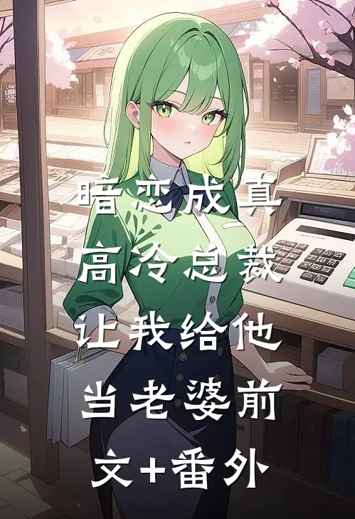 暗恋成真：高冷总裁让我给他当老婆前文+番外