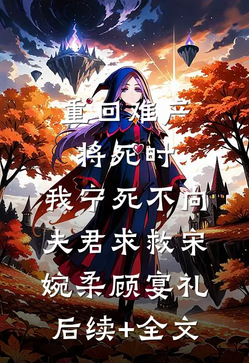 重回难产将死时，我宁死不向夫君求救宋婉柔顾宴礼后续+全文