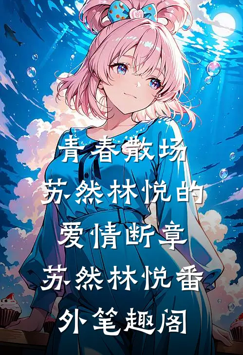 青春散场：苏然林悦的爱情断章：苏然林悦番外笔趣阁