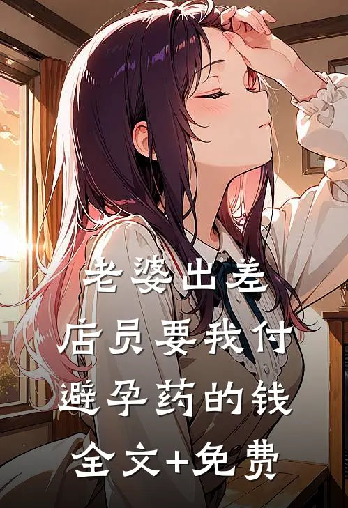老婆出差，店员要我付避孕药的钱全文+免费