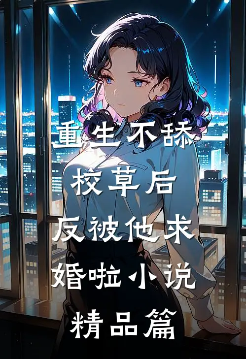 重生不舔校草后,反被他求婚啦 小说精品篇