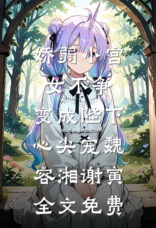 娇弱小宫女不争，变成陛下心尖宠魏容湘谢寅全文免费