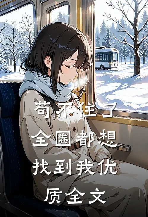 苟不住了，全圈都想找到我优质全文