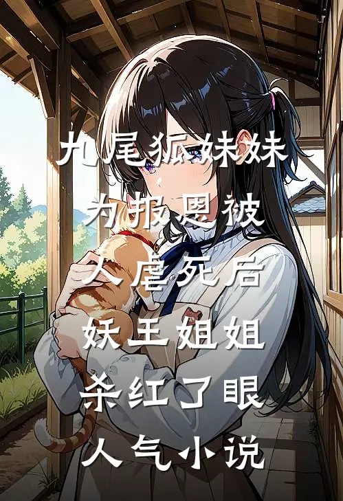 九尾狐妹妹为报恩被人虐死后，妖王姐姐杀红了眼人气小说