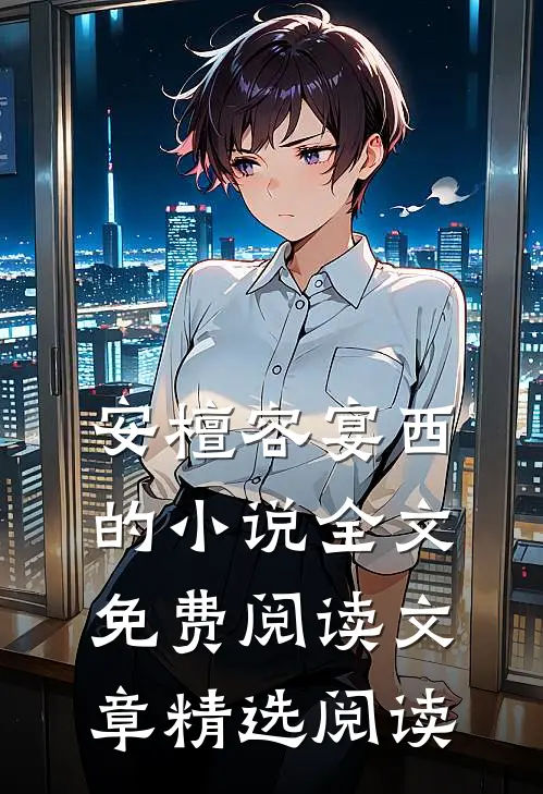 安檀容宴西的小说全文免费阅读文章精选阅读