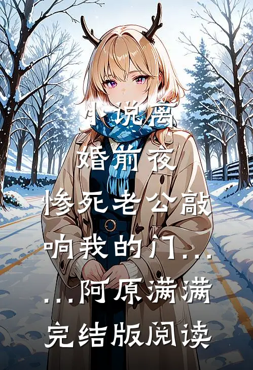 小说离婚前夜，惨死老公敲响我的门……阿原满满完结版阅读