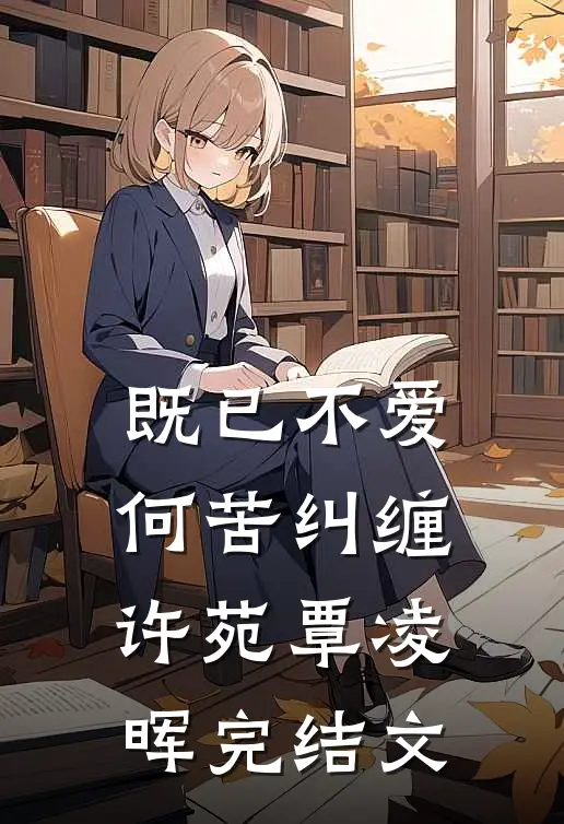 既已不爱，何苦纠缠许苑覃凌晖完结文