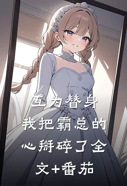 互为替身，我把霸总的心掰碎了全文+番茄