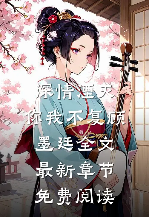 深情湮灭，你我不复顾墨廷全文最新章节免费阅读