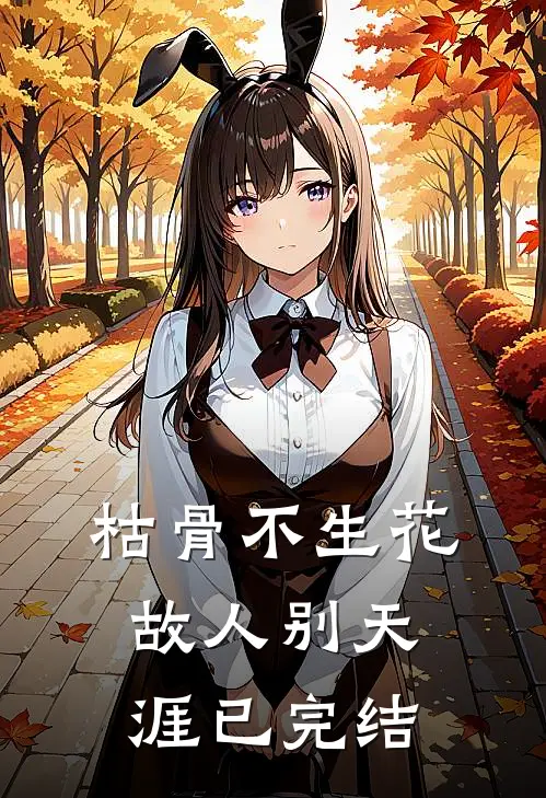 枯骨不生花，故人别天涯已完结