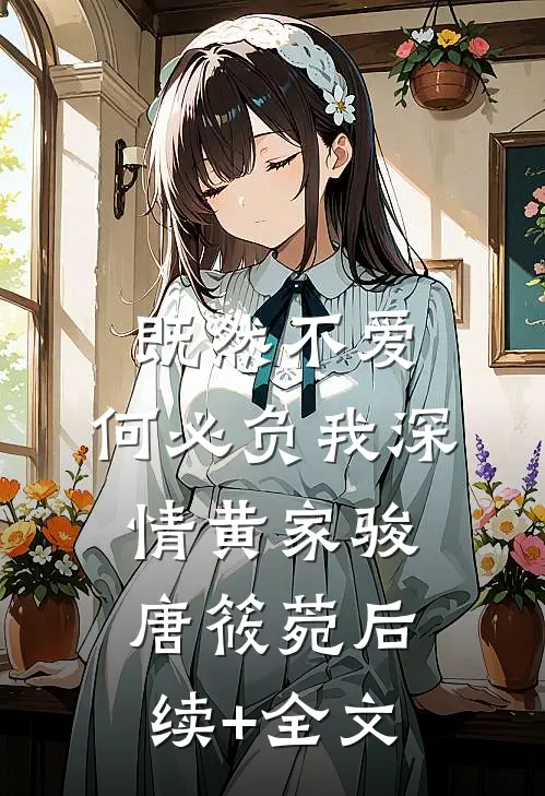 既然不爱，何必负我深情黄家骏唐筱菀后续+全文