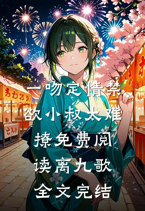 一吻定情禁欲小叔太难撩免费阅读 离九歌全文完结
