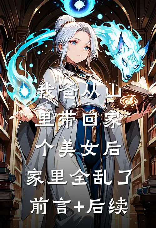 我爸从山里带回家个美女后，家里全乱了前言+后续