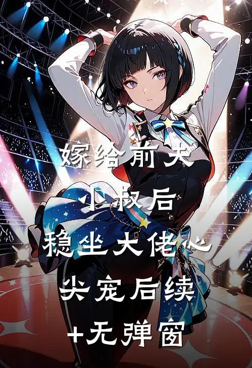 嫁给前夫小叔后：稳坐大佬心尖宠后续+无弹窗