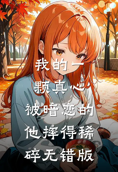 我的一颗真心，被暗恋的他摔得稀碎无错版