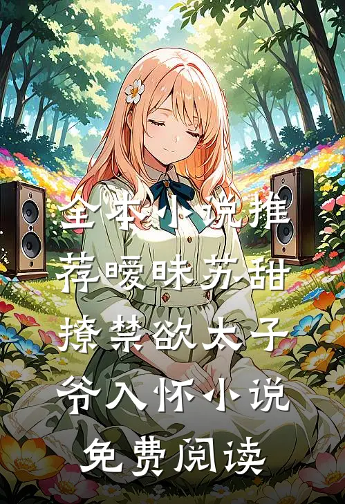 全本小说推荐暧昧苏甜撩禁欲太子爷入怀小说免费阅读