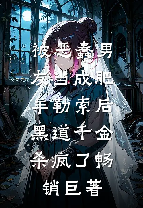 被恶蠢男友当成肥羊勒索后，黑道千金杀疯了畅销巨著