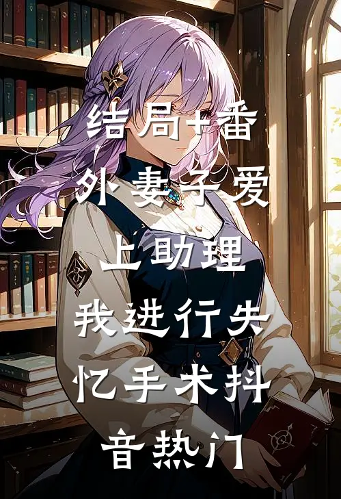 结局+番外妻子爱上助理，我进行失忆手术抖音热门