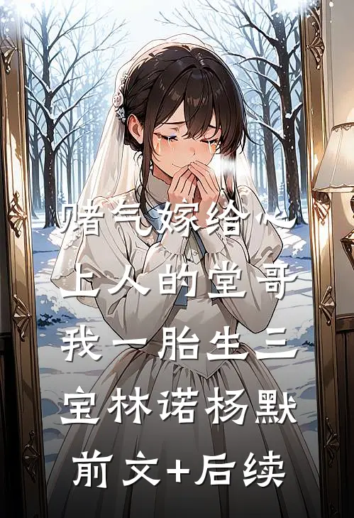 赌气嫁给心上人的堂哥，我一胎生三宝林诺杨默前文+后续