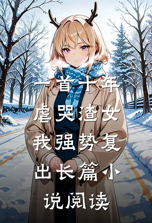 一首十年虐哭渣女，我强势复出长篇小说阅读