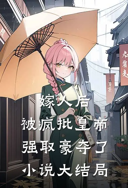 嫁人后，被疯批皇帝强取豪夺了小说大结局