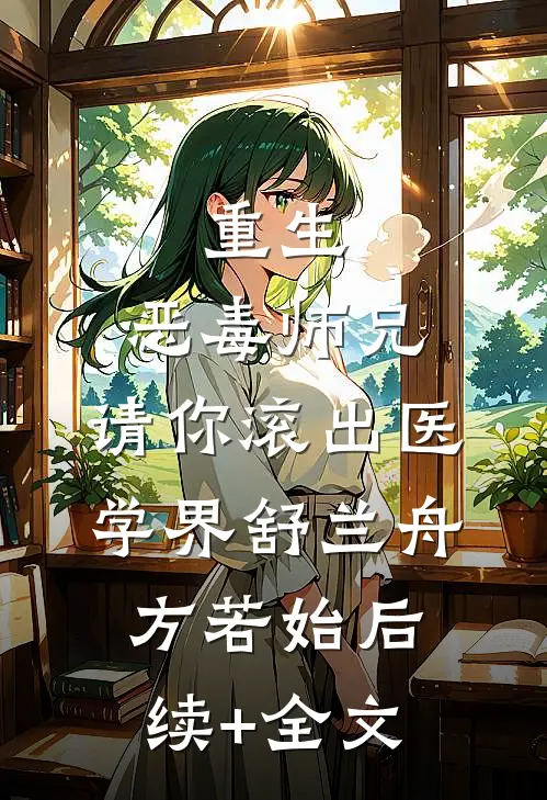 重生：恶毒师兄，请你滚出医学界舒兰舟方若始后续+全文