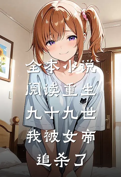全本小说阅读重生九十九世，我被女帝追杀了