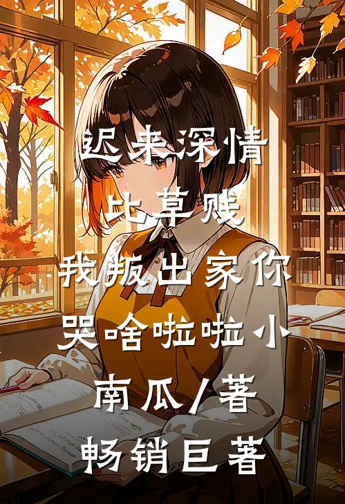 迟来深情比草贱,我叛出家你哭啥啦啦小南瓜 / 著畅销巨著