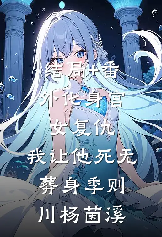 结局+番外化身宫女复仇，我让他死无葬身季则川杨茵溪