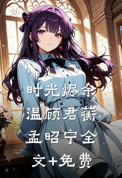 时光烬余温顾君蘅孟昭宁全文+免费