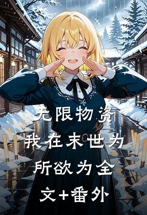 无限物资：我在末世为所欲为全文+番外