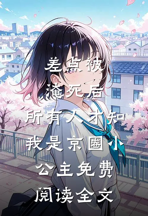 差点被淹死后，所有人才知我是京圈小公主免费阅读全文