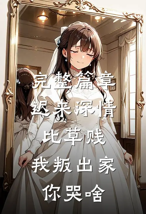 完整篇章迟来深情比草贱，我叛出家你哭啥