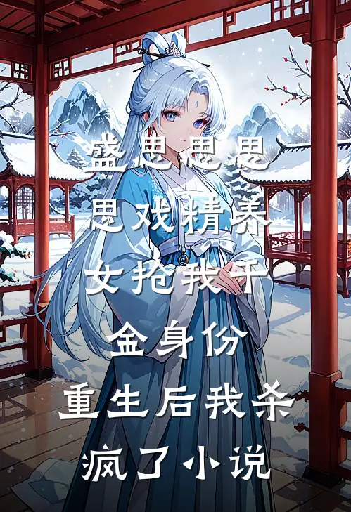 盛思思思思戏精养女抢我千金身份，重生后我杀疯了小说