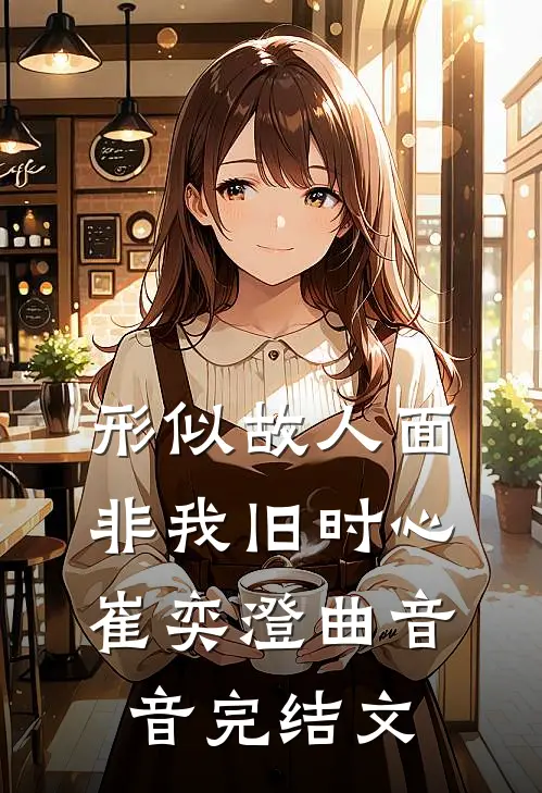 形似故人面，非我旧时心崔奕澄曲音音完结文
