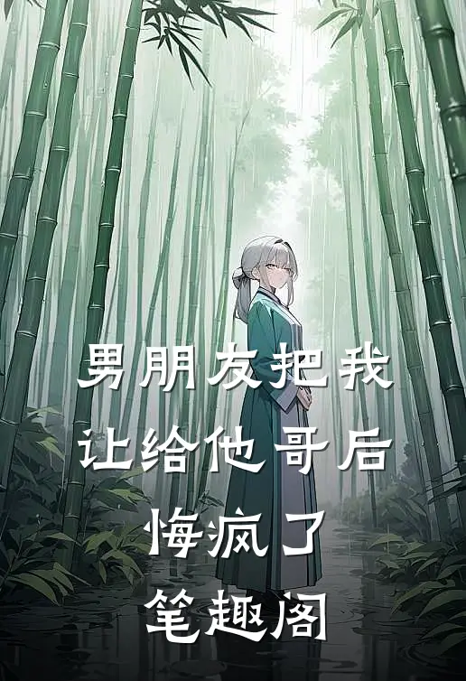 男朋友把我让给他哥后，悔疯了笔趣阁