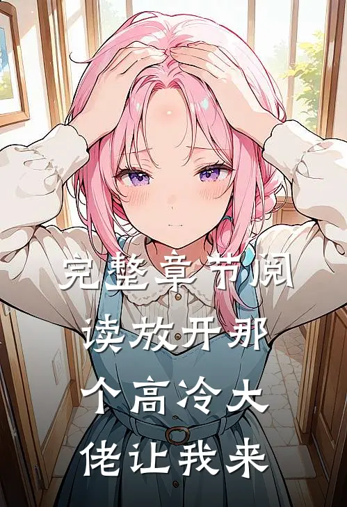 完整章节阅读放开那个高冷大佬让我来