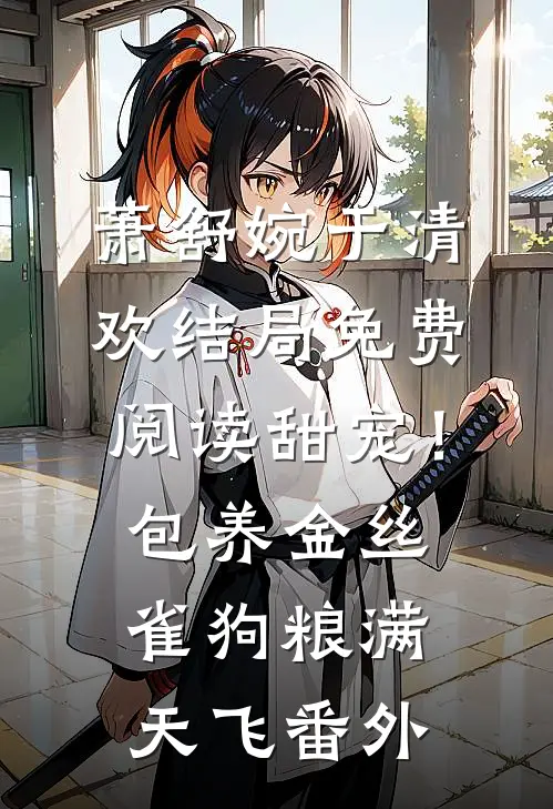 萧舒婉于清欢结局免费阅读甜宠！包养金丝雀，狗粮满天飞番外