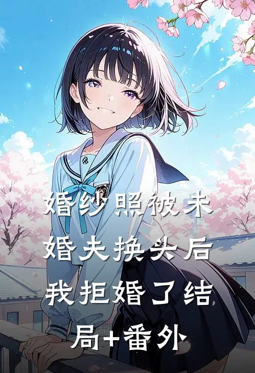 婚纱照被未婚夫换头后，我拒婚了结局+番外