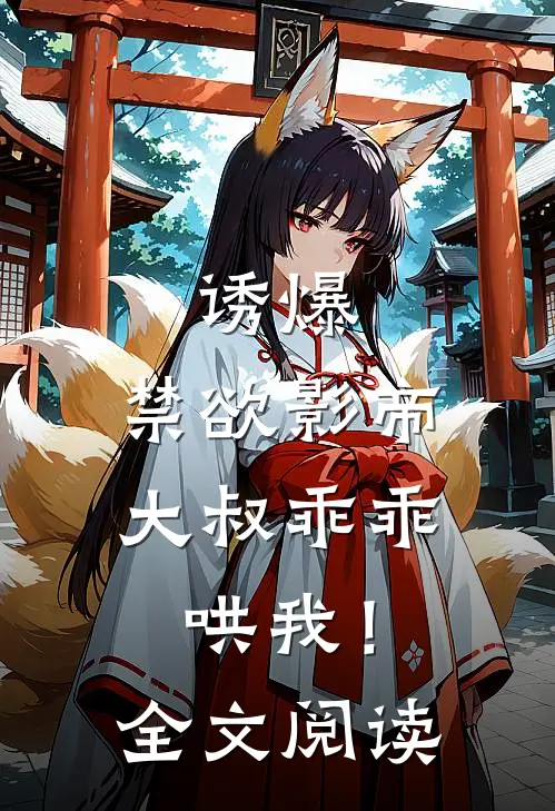 诱爆，禁欲影帝大叔乖乖哄我！全文阅读