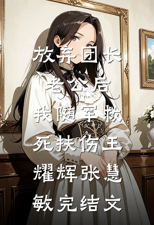 放弃团长老公后，我随军救死扶伤王耀辉张慧敏完结文