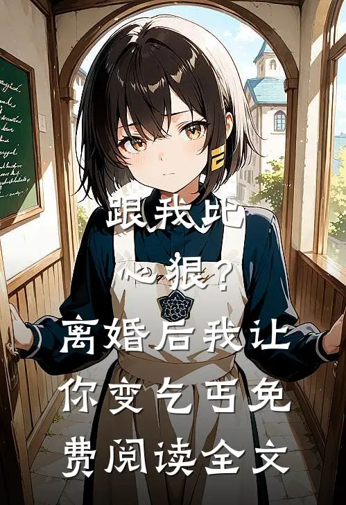 跟我比心狠？离婚后我让你变乞丐免费阅读全文